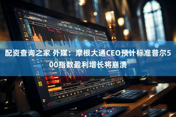 配资查询之家 外媒：摩根大通CEO预计标准普尔500指数盈利增长将崩溃