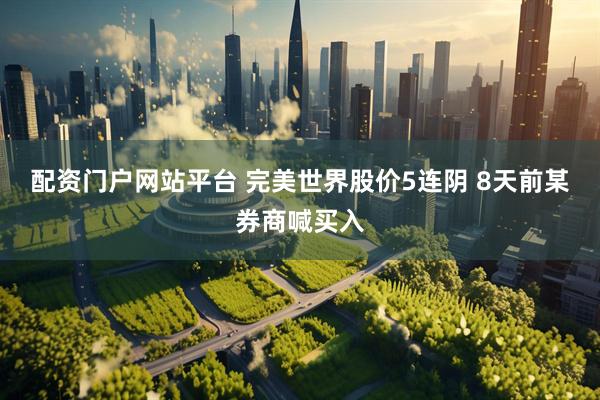 配资门户网站平台 完美世界股价5连阴 8天前某券商喊买入