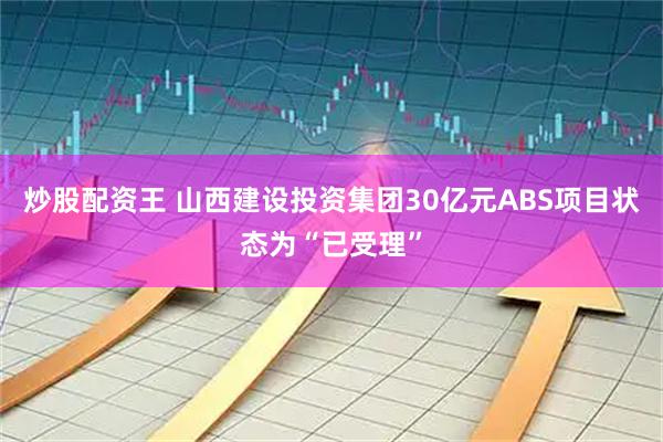 炒股配资王 山西建设投资集团30亿元ABS项目状态为“已受理”