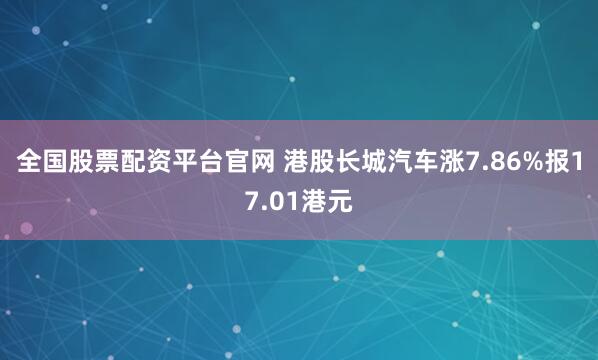 全国股票配资平台官网 港股长城汽车涨7.86%报17.01港元